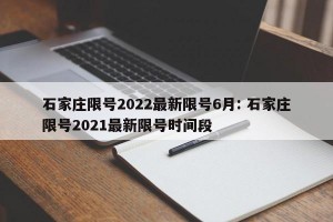 石家庄限号2022最新限号6月: 石家庄限号2021最新限号时间段 