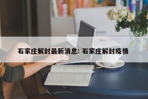 石家庄解封最新消息: 石家庄解封疫情 