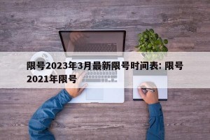 限号2023年3月最新限号时间表: 限号2021年限号 