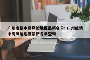 广州疫情中高风险地区最新名单: 广州疫情中高风险地区最新名单查询 