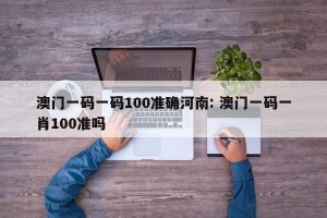澳门一码一码100准确河南: 澳门一码一肖100准吗 