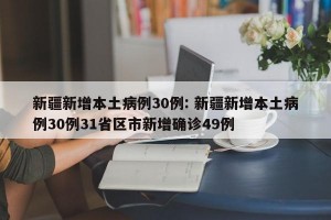 新疆新增本土病例30例: 新疆新增本土病例30例31省区市新增确诊49例 