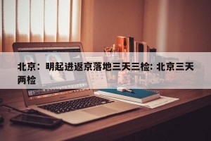 北京：明起进返京落地三天三检: 北京三天两检 