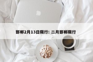 邯郸2月13日限行: 二月邯郸限行 