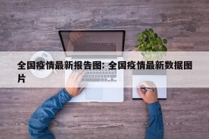 全国疫情最新报告图: 全国疫情最新数据图片 