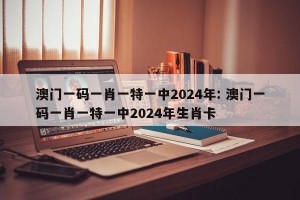 澳门一码一肖一特一中2024年: 澳门一码一肖一特一中2024年生肖卡 