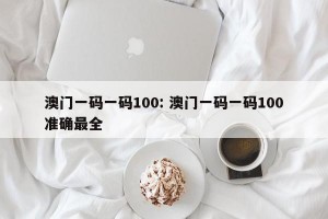 澳门一码一码100: 澳门一码一码100准确最全 