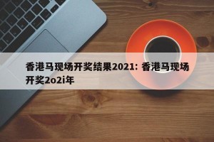 香港马现场开奖结果2021: 香港马现场开奖2o2i年 