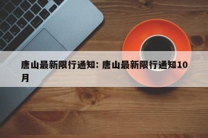 唐山最新限行通知: 唐山最新限行通知10月 