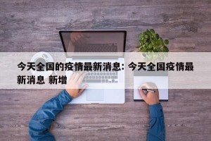 今天全国的疫情最新消息: 今天全国疫情最新消息 新增 