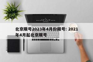 北京限号2023年4月份限号: 2021年4月起北京限号 