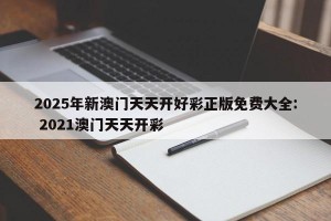 2025年新澳门天天开好彩正版免费大全: 2021澳门天天开彩 
