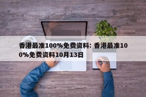 香港最准100%免费资料: 香港最准100%免费资料10月13日 