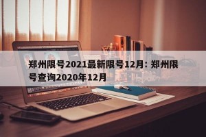 郑州限号2021最新限号12月: 郑州限号查询2020年12月 