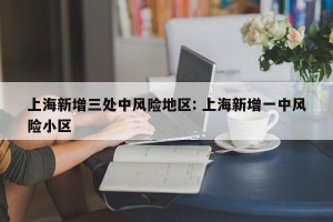 上海新增三处中风险地区: 上海新增一中风险小区 