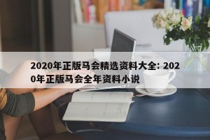 2020年正版马会精选资料大全: 2020年正版马会全年资料小说 