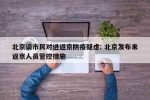 北京谈市民对进返京防疫疑虑: 北京发布来返京人员管控措施 