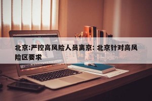 北京:严控高风险人员离京: 北京针对高风险区要求 