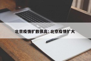 北京疫情扩散很高: 北京疫情扩大 