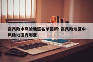 高风险中风险地区名单最新: 高风险地区中风险地区有哪些 