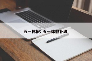 五一休假: 五一休假补班 