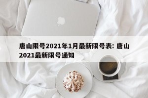 唐山限号2021年1月最新限号表: 唐山2021最新限号通知 