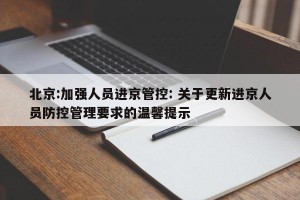 北京:加强人员进京管控: 关于更新进京人员防控管理要求的温馨提示 