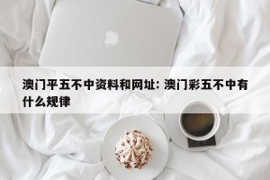 澳门平五不中资料和网址: 澳门彩五不中有什么规律 