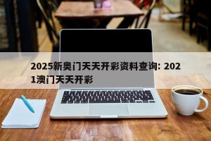 2025新奥门天天开彩资料查询: 2021澳门天天开彩 