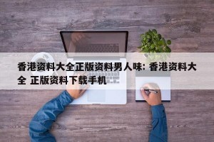 香港资料大全正版资料男人味: 香港资料大全 正版资料下载手机 