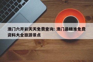 澳门六开彩天天免费查询: 澳门最精准免费资料大全旅游景点 