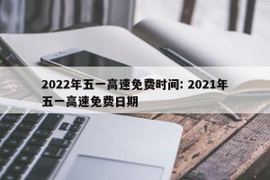 2022年五一高速免费时间: 2021年五一高速免费日期 