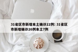 31省区市新增本土确诊22例: 31省区市新增确诊26例本土7例 