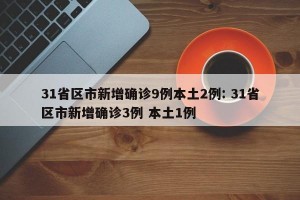31省区市新增确诊9例本土2例: 31省区市新增确诊3例 本土1例 