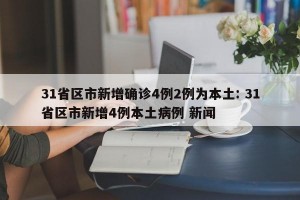 31省区市新增确诊4例2例为本土: 31省区市新增4例本土病例 新闻 