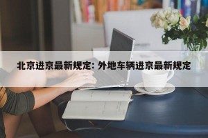 北京进京最新规定: 外地车辆进京最新规定 