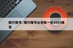 限行尾号: 限行尾号北京新一轮2025规定 