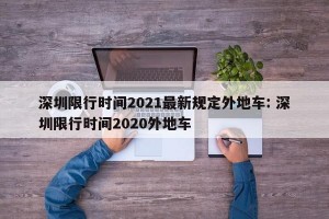 深圳限行时间2021最新规定外地车: 深圳限行时间2020外地车 