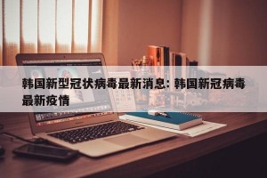 韩国新型冠状病毒最新消息: 韩国新冠病毒最新疫情 