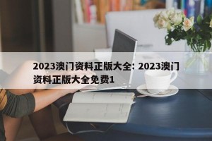 2023澳门资料正版大全: 2023澳门资料正版大全免费1 