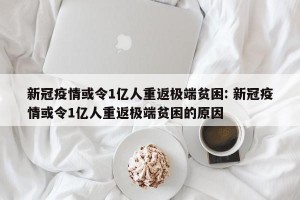 新冠疫情或令1亿人重返极端贫困: 新冠疫情或令1亿人重返极端贫困的原因 