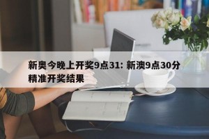 新奥今晚上开奖9点31: 新澳9点30分精准开奖结果 