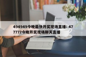 494949今晚最快开奖现场直播: 477777今晚开奖现场聊天直播 