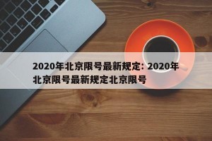 2020年北京限号最新规定: 2020年北京限号最新规定北京限号 