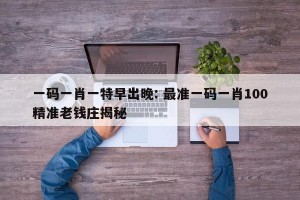 一码一肖一特早出晚: 最准一码一肖100精准老钱庄揭秘 