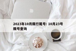 2023年10月限行尾号: 10月23号限号查询 