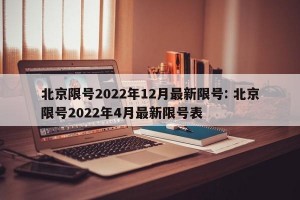 北京限号2022年12月最新限号: 北京限号2022年4月最新限号表 