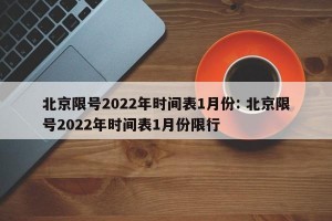 北京限号2022年时间表1月份: 北京限号2022年时间表1月份限行 