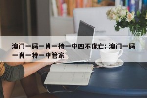 澳门一码一肖一待一中四不像亡: 澳门一码一肖一特一中管家 