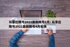 石家庄限号2022最新限号6月: 石家庄限号2021最新限号4月轮换 